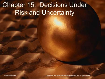 Chapter 15: Decisions Under Risk and Uncertainty McGraw-Hill/Irwin Copyright © 2011 by the McGraw-Hill Companies, Inc. All rights reserved.