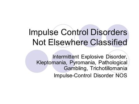 Impulse Control Disorders Not Elsewhere Classified Intermittent Explosive Disorder, Kleptomania, Pyromania, Pathological Gambling, Trichotillomania Impulse-Control.