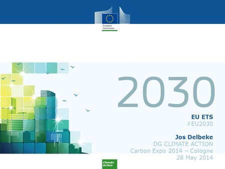 Climate Action EU ETS #EU2030 Jos Delbeke DG CLIMATE ACTION Carbon Expo 2014 – Cologne 28 May 2014.