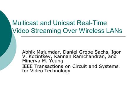 Multicast and Unicast Real-Time Video Streaming Over Wireless LANs Abhik Majumdar, Daniel Grobe Sachs, Igor V. Kozintsev, Kannan Ramchandran, and Minerva.