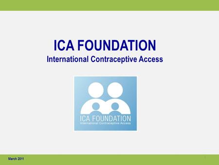 ICA FOUNDATION International Contraceptive Access March 2011 1.