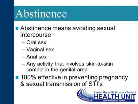 Abstinence means avoiding sexual intercourse –Oral sex –Vaginal sex –Anal sex –Any activity that involves skin-to-skin contact in the genital area 100%