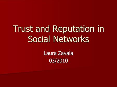Trust and Reputation in Social Networks Laura Zavala 03/2010.