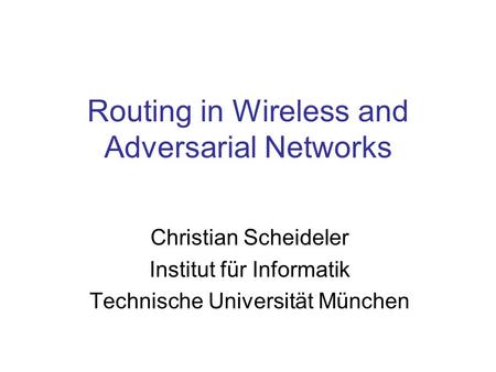 Routing in Wireless and Adversarial Networks Christian Scheideler Institut für Informatik Technische Universität München.