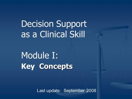 Concepts Decision Support as a Clinical Skill Module I: Key Concepts Last update: September 2008.