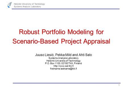 1 Helsinki University of Technology Systems Analysis Laboratory Robust Portfolio Modeling for Scenario-Based Project Appraisal Juuso Liesiö, Pekka Mild.