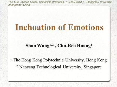 Inchoation of Emotions Shan Wang 1, 2, Chu-Ren Huang 1 1 The Hong Kong Polytechnic University, Hong Kong 2 Nanyang Technological University, Singapore.