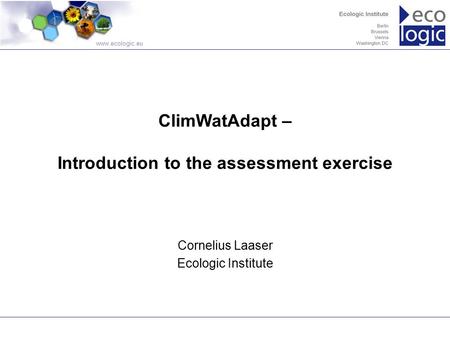 Www.ecologic.eu Cornelius Laaser Ecologic Institute ClimWatAdapt – Introduction to the assessment exercise.