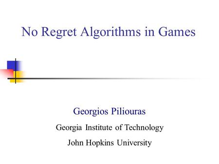 No Regret Algorithms in Games Georgios Piliouras Georgia Institute of Technology John Hopkins University.