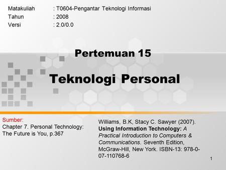 1 Pertemuan 15 Teknologi Personal Matakuliah: T0604-Pengantar Teknologi Informasi Tahun: 2008 Versi: 2.0/0.0 Williams, B.K, Stacy C. Sawyer (2007). Using.