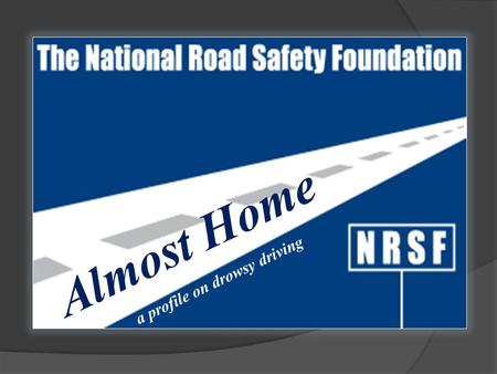 Almost Home a profile on drowsy driving. The National Road Safety Foundation, Inc.