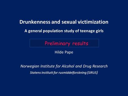 Drunkenness and sexual victimization A general population study of teenage girls Hilde Pape Norwegian Institute for Alcohol and Drug Research Statens institutt.