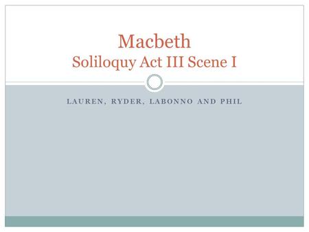 LAUREN, RYDER, LABONNO AND PHIL Macbeth Soliloquy Act III Scene I.