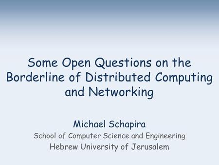 Michael Schapira School of Computer Science and Engineering Hebrew University of Jerusalem Some Open Questions on the Borderline of Distributed Computing.