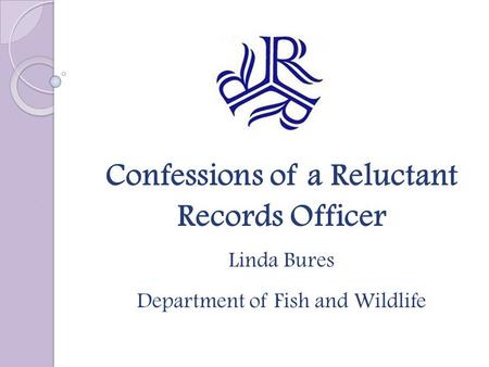 Confessions of a Reluctant Records Officer Linda Bures Department of Fish and Wildlife.