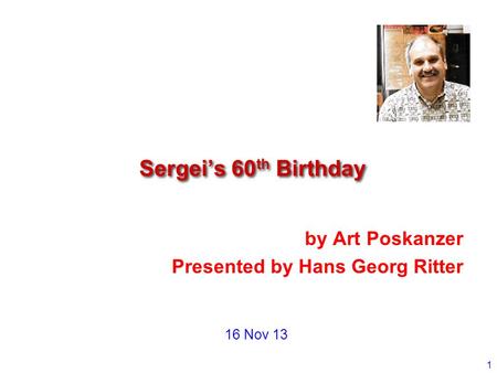 1 by Art Poskanzer Presented by Hans Georg Ritter Sergei’s 60 th Birthday 16 Nov 13.