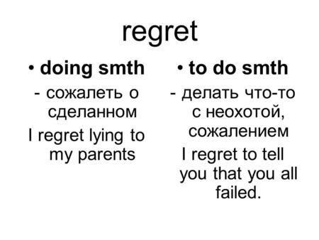 Regret doing smth -сожалеть о сделанном I regret lying to my parents to do smth -делать что-то с неохотой, сожалением I regret to tell you that you all.