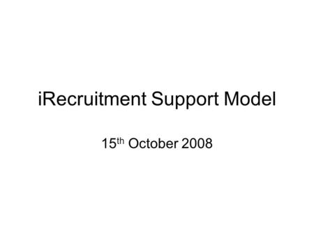 IRecruitment Support Model 15 th October 2008. iRec Home Page Search for Job Submit application View job, open all attachments (job description etc.)