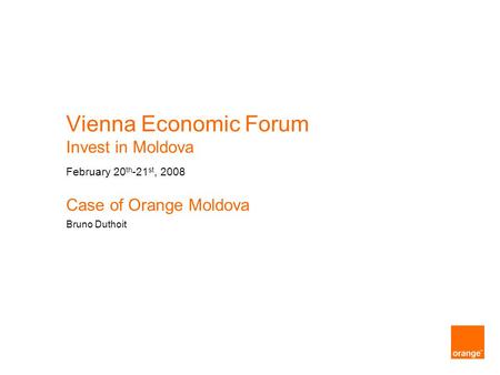 Vienna Economic Forum Invest in Moldova February 20 th -21 st, 2008 Case of Orange Moldova Bruno Duthoit.