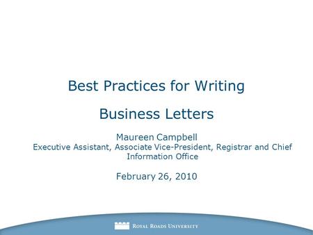 Best Practices for Writing Business Letters Maureen Campbell Executive Assistant, Associate Vice-President, Registrar and Chief Information Office February.