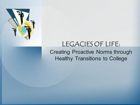 LEGACIES OF LIFE: Creating Proactive Norms through Healthy Transitions to College.