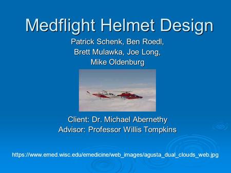 Medflight Helmet Design Patrick Schenk, Ben Roedl, Brett Mulawka, Joe Long, Mike Oldenburg Client: Dr. Michael Abernethy Advisor: Professor Willis Tompkins.