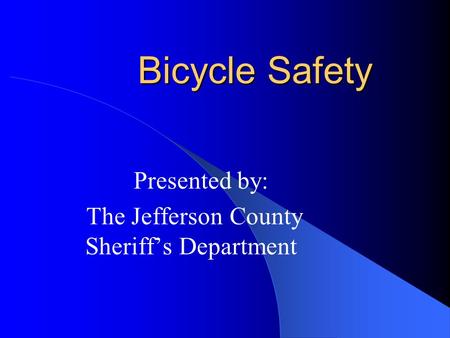 Bicycle Safety Presented by: The Jefferson County Sheriff’s Department.