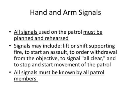 Hand and Arm Signals All signals used on the patrol must be planned and rehearsed Signals may include: lift or shift supporting fire, to start an assault,