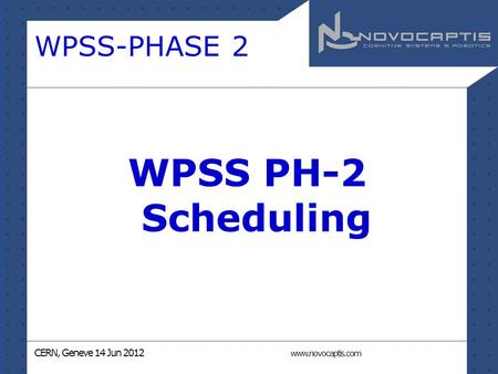 CERN, Geneve 14 Jun 2012 www.novocaptis.com WPSS-PHASE 2 WPSS PH-2 Scheduling.