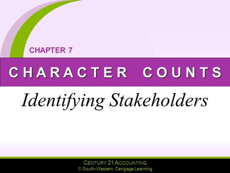C ENTURY 21 A CCOUNTING © South-Western, Cengage Learning C H A R A C T E R C O U N T S CHAPTER 7 Identifying Stakeholders.