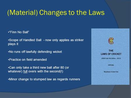 (Material) Changes to the Laws “Finn No Ball” Scope of Handled Ball - now only applies as striker plays it No runs off lawfully defending wicket Practice.