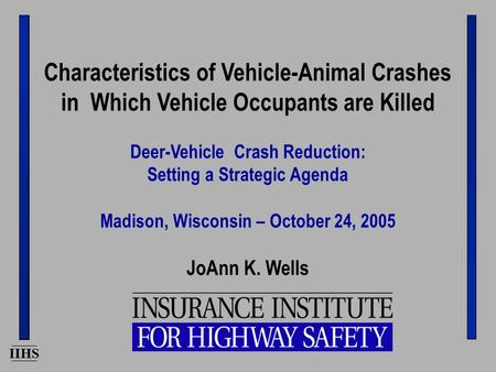 IIHS Characteristics of Vehicle-Animal Crashes in Which Vehicle Occupants are Killed Deer-Vehicle Crash Reduction: Setting a Strategic Agenda Madison,