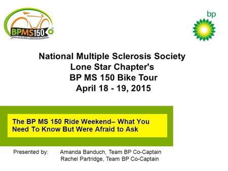 National Multiple Sclerosis Society Lone Star Chapter's BP MS 150 Bike Tour April 18 - 19, 2015 Presented by: Amanda Banduch, Team BP Co-Captain Rachel.