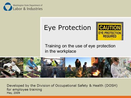 Eye Protection Training on the use of eye protection in the workplace Developed by the Division of Occupational Safety & Health (DOSH) for employee training.