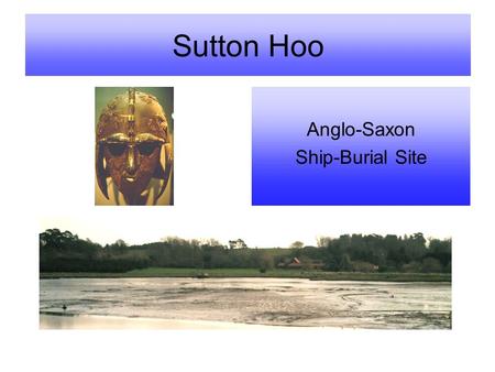 Sutton Hoo Anglo-Saxon Ship-Burial Site. Anglo-Saxon cemeteries of the 6th and early 7th centuries Sutton Hoo is near Woodbridge in Suffolk Sutton Hoo.