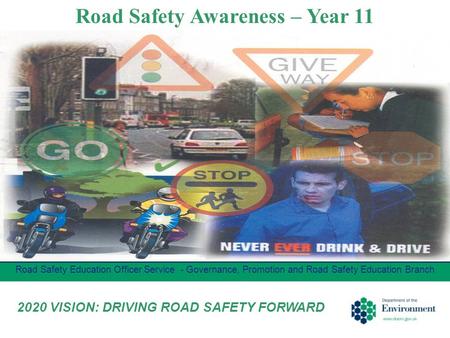 Road Safety Awareness – Year 11 Road Safety Education Officer Service - Governance, Promotion and Road Safety Education Branch 2020 VISION: DRIVING ROAD.