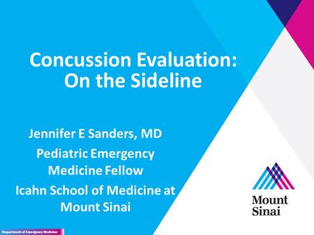 Concussion Evaluation: On the Sideline Jennifer E Sanders, MD Pediatric Emergency Medicine Fellow Icahn School of Medicine at Mount Sinai Department of.
