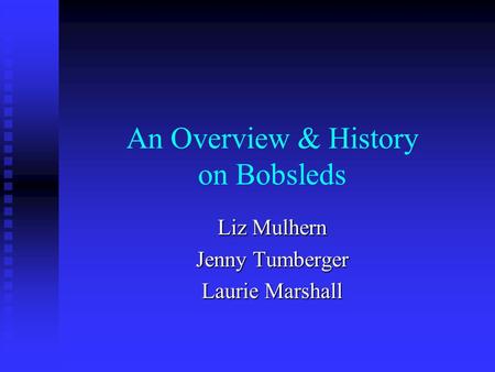 An Overview & History on Bobsleds Liz Mulhern Jenny Tumberger Laurie Marshall.