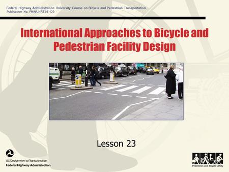 Publication No. FHWA-HRT-05-130 Federal Highway Administration University Course on Bicycle and Pedestrian Transportation International Approaches to Bicycle.