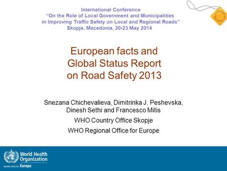 European facts and Global Status Report on Road Safety 2013 Snezana Chichevalieva, Dimitrinka J. Peshevska, Dinesh Sethi and Francesco Mitis WHO Country.