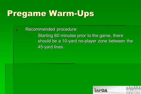 Pregame Warm-Ups Recommended procedure: Recommended procedure:  Starting 60 minutes prior to the game, there should be a 10-yard no-player zone between.