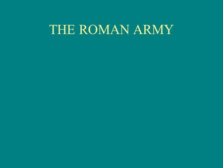 THE ROMAN ARMY Legion 1 Contubernium - 8 Men 10 Contubernia 1 Century 80 Men 2 Centuries 1 Maniple 160 Men 6 Centuries 1 Cohort 480 Men 10 Cohorts +