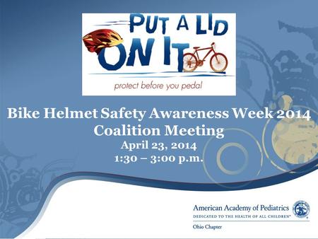 Bike Helmet Safety Awareness Week 2014 Coalition Meeting April 23, 2014 1:30 – 3:00 p.m.