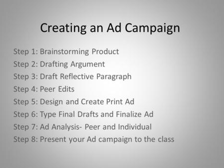 Creating an Ad Campaign Step 1: Brainstorming Product Step 2: Drafting Argument Step 3: Draft Reflective Paragraph Step 4: Peer Edits Step 5: Design and.