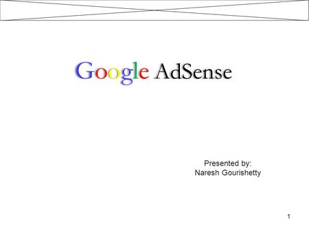 Google AdSense Presented by: Naresh Gourishetty.