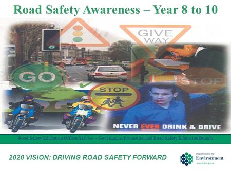 Road Safety Awareness – Year 8 to 10 Road Safety Education Officer Service - Governance, Promotion and Road Safety Education Branch 2020 VISION: DRIVING.