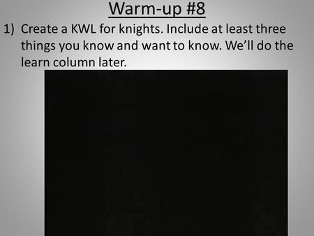 Warm-up #8 Create a KWL for knights. Include at least three things you know and want to know. We’ll do the learn column later.