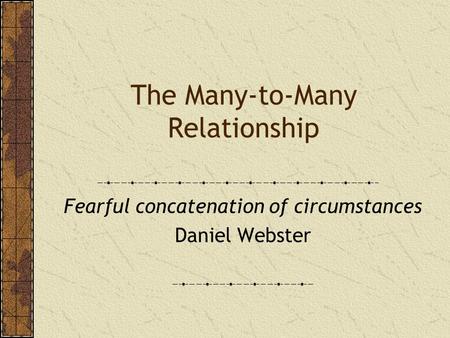 The Many-to-Many Relationship Fearful concatenation of circumstances Daniel Webster.