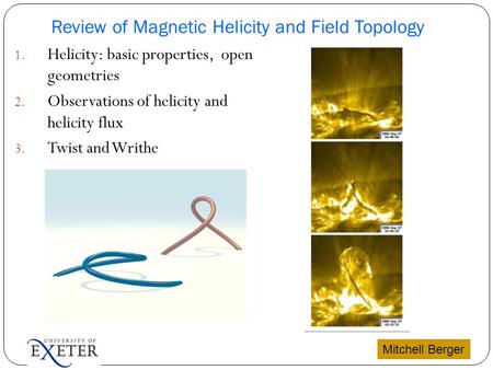 1. Helicity: basic properties, open geometries 2. Observations of helicity and helicity flux 3. Twist and Writhe Mitchell Berger Review of Magnetic Helicity.