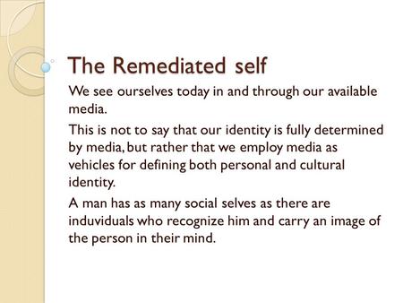 The Remediated self We see ourselves today in and through our available media. This is not to say that our identity is fully determined by media, but rather.